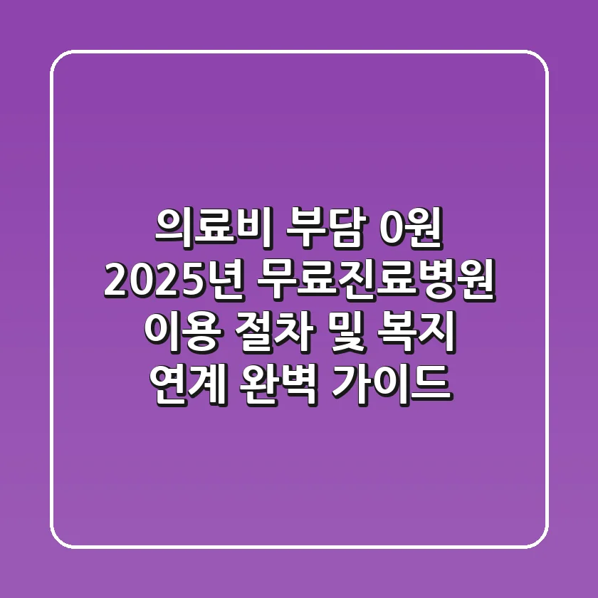 "의료비 부담 0원", 2025년 무료진료병원 이용 절차 및 복지 연계 완벽 가이드