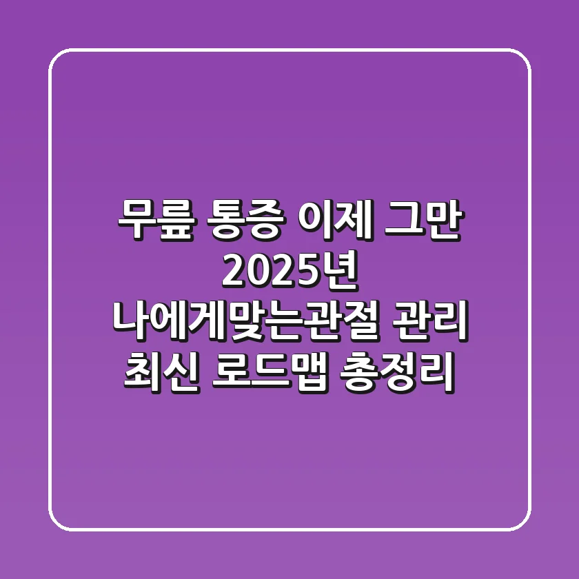 "무릎 통증, 이제 그만!", 2025년 '나에게맞는관절' 관리 최신 로드맵 총정리