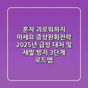 "혼자 괴로워하지 마세요", 증상완화전략: 2025년 급성 대처 및 재발 방지 3단계 로드맵