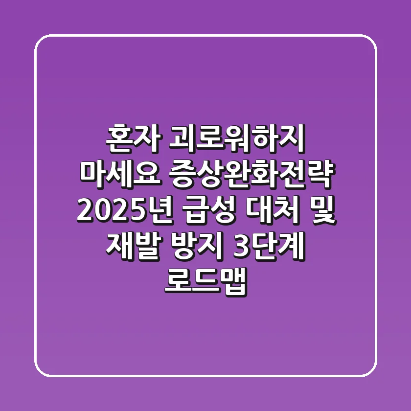 "혼자 괴로워하지 마세요", 증상완화전략: 2025년 급성 대처 및 재발 방지 3단계 로드맵