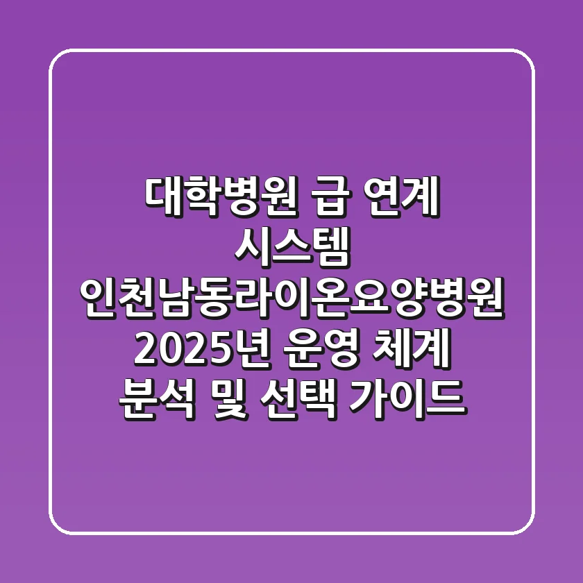 "대학병원 급 연계 시스템?", 인천남동라이온요양병원 2025년 운영 체계 분석 및 선택 가이드