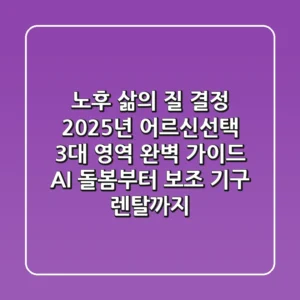 "노후 삶의 질 결정", 2025년 어르신선택 3대 영역 완벽 가이드: AI 돌봄부터 보조 기구 렌탈까지