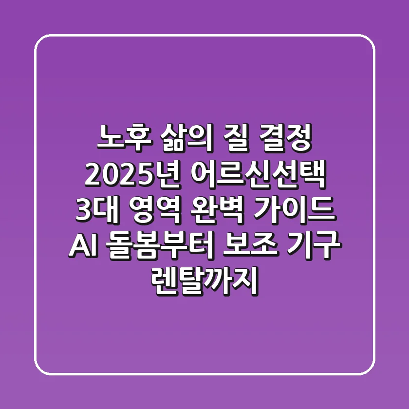 "노후 삶의 질 결정", 2025년 어르신선택 3대 영역 완벽 가이드: AI 돌봄부터 보조 기구 렌탈까지