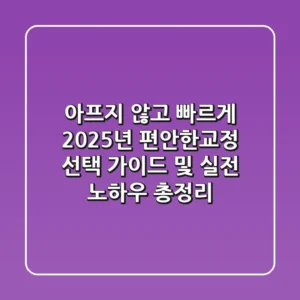 "아프지 않고 빠르게", 2025년 편안한교정 선택 가이드 및 실전 노하우 총정리