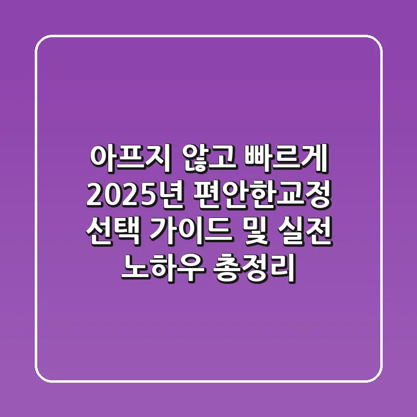 "아프지 않고 빠르게", 2025년 편안한교정 선택 가이드 및 실전 노하우 총정리