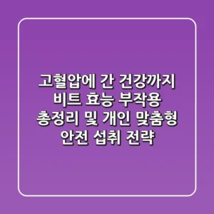 “고혈압에 간 건강까지”, 비트 효능 부작용 총정리 및 개인 맞춤형 안전 섭취 전략