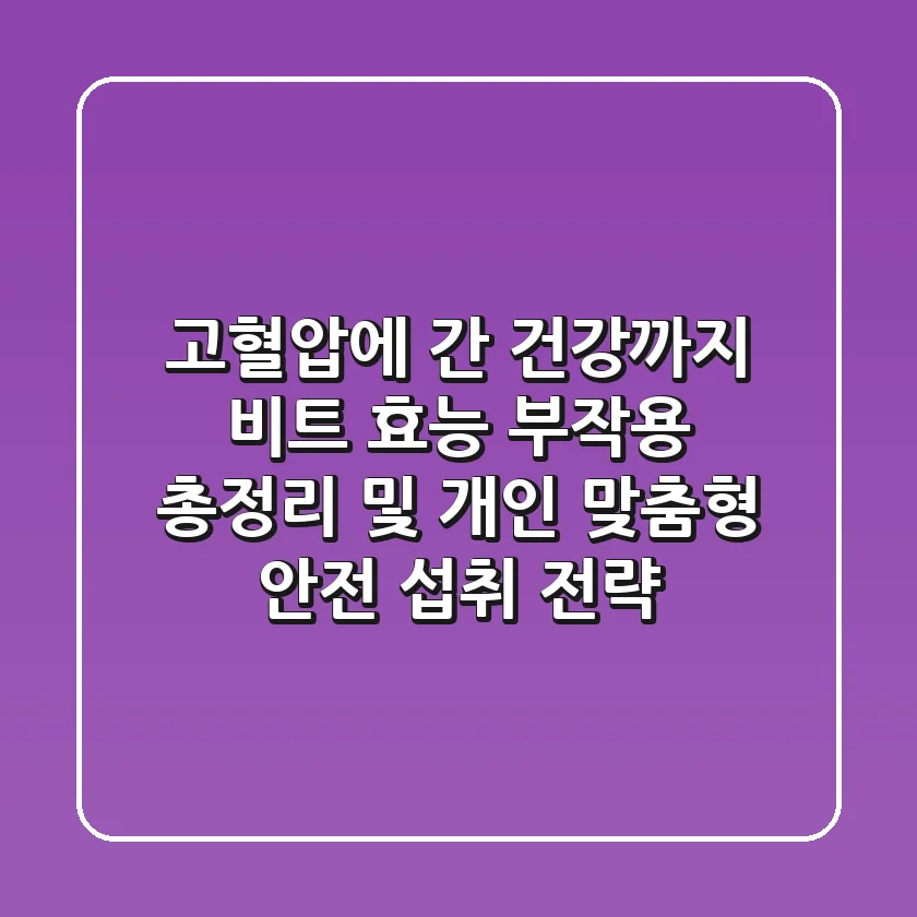 “고혈압에 간 건강까지”, 비트 효능 부작용 총정리 및 개인 맞춤형 안전 섭취 전략