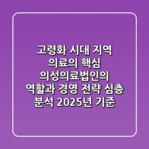 "고령화 시대 지역 의료의 핵심", 의성의료법인의 역할과 경영 전략 심층 분석 (2025년 기준)