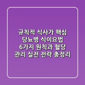 "규칙적 식사가 핵심", 당뇨병 식이요법 6가지 원칙과 혈당 관리 실전 전략 총정리