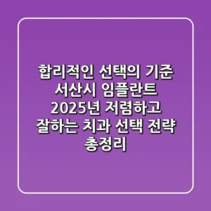 "합리적인 선택의 기준", 서산시 임플란트, 2025년 저렴하고 잘하는 치과 선택 전략 총정리