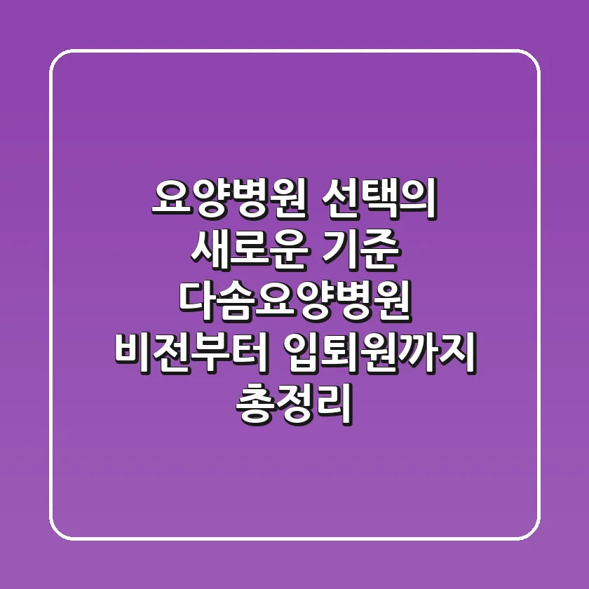 "요양병원 선택의 새로운 기준", 다솜요양병원 비전부터 입퇴원까지 총정리