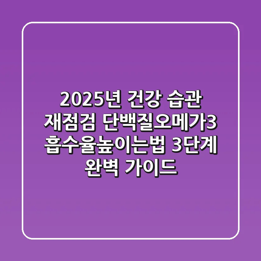 "2025년 건강 습관 재점검", 단백질·오메가3 흡수율높이는법 3단계 완벽 가이드