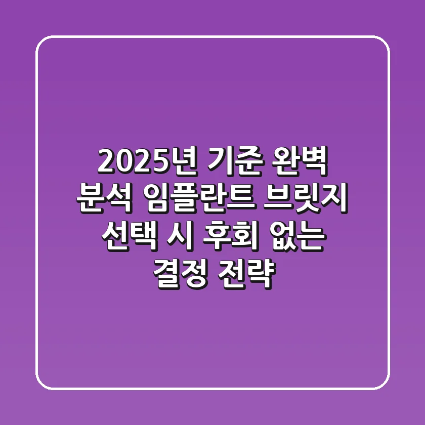 "2025년 기준 완벽 분석", 임플란트 브릿지 선택 시 후회 없는 결정 전략