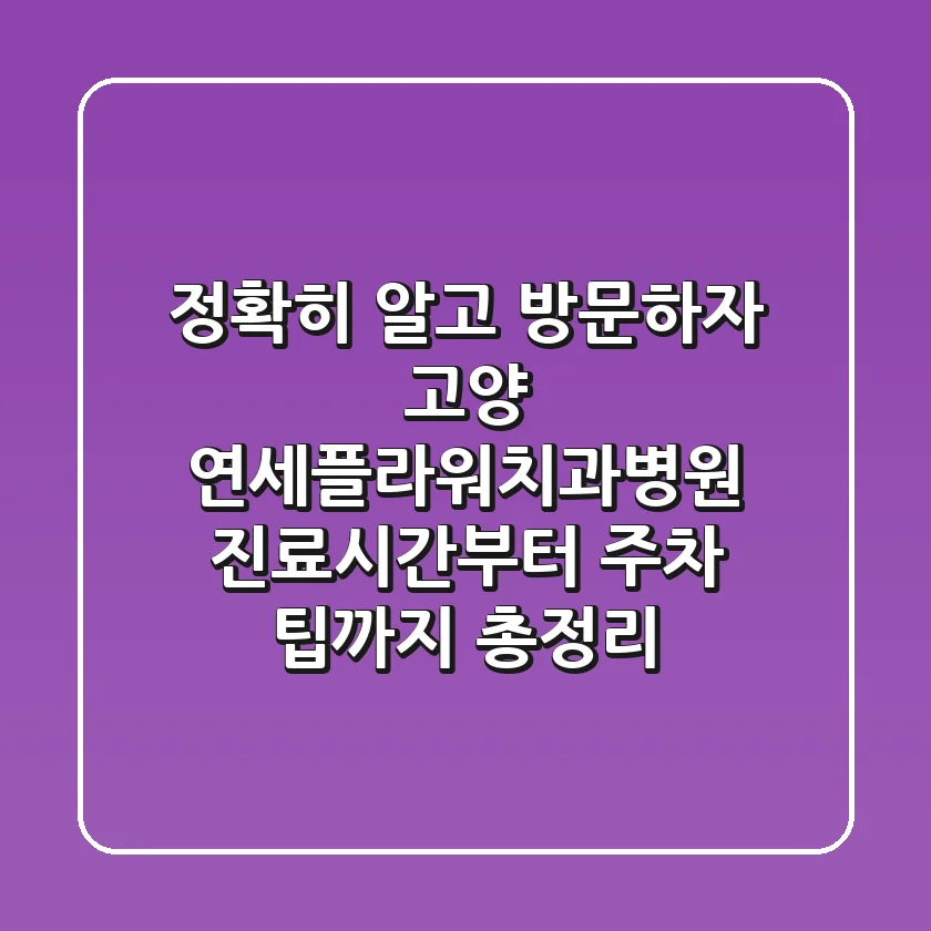 "정확히 알고 방문하자" 고양 연세플라워치과병원 진료시간부터 주차 팁까지 총정리