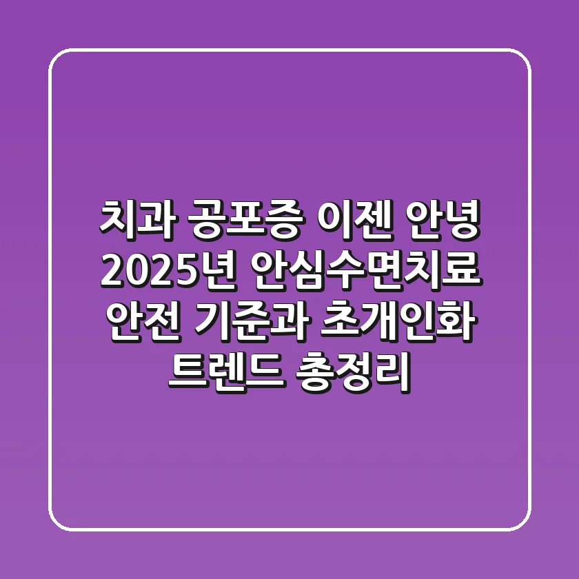 "치과 공포증 이젠 안녕", 2025년 안심수면치료 안전 기준과 초개인화 트렌드 총정리