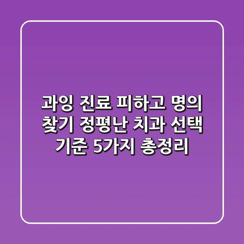 "과잉 진료 피하고 명의 찾기", 정평난 치과 선택 기준 5가지 총정리