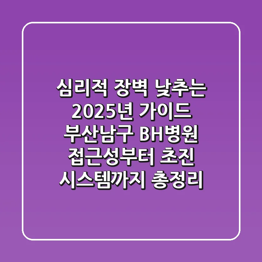 "심리적 장벽 낮추는 2025년 가이드", 부산남구 BH병원 접근성부터 초진 시스템까지 총정리