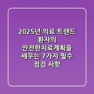 "2025년 의료 트렌드", 환자의 안전한치료계획을 세우는 7가지 필수 점검 사항