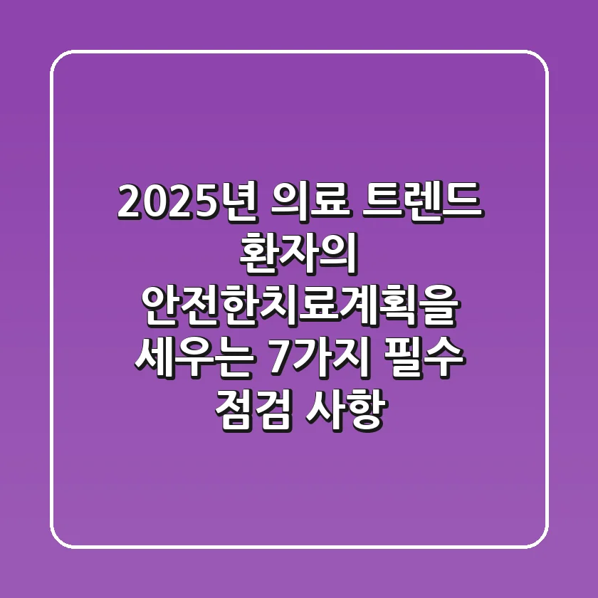 "2025년 의료 트렌드", 환자의 안전한치료계획을 세우는 7가지 필수 점검 사항
