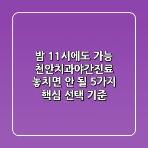 "밤 11시에도 가능?" 천안치과야간진료, 놓치면 안 될 5가지 핵심 선택 기준